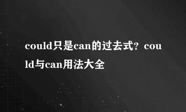 could只是can的过去式？could与can用法大全