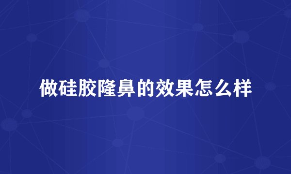 做硅胶隆鼻的效果怎么样