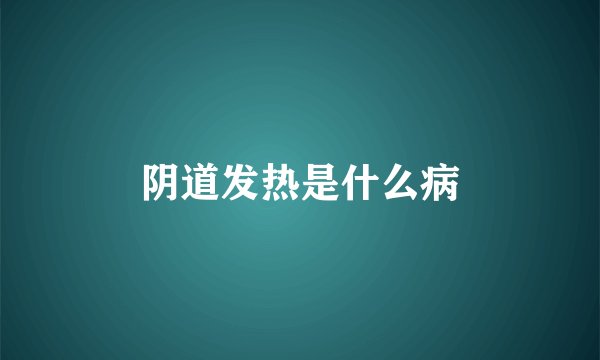 阴道发热是什么病
