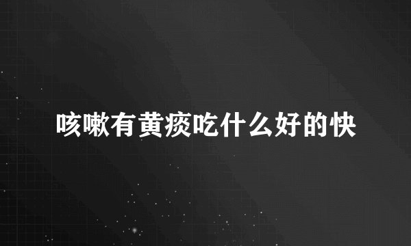 咳嗽有黄痰吃什么好的快
