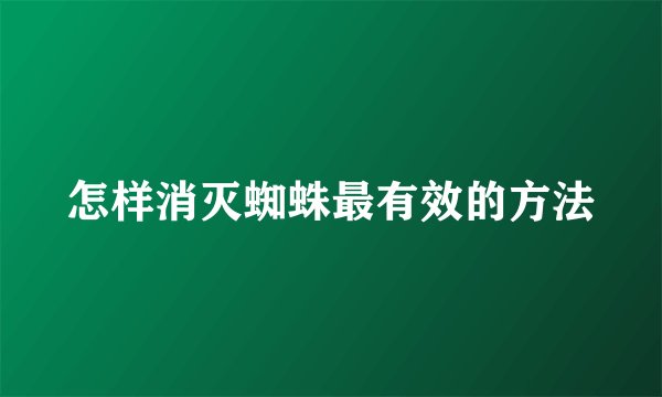 怎样消灭蜘蛛最有效的方法