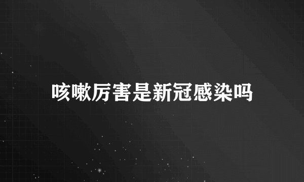 咳嗽厉害是新冠感染吗