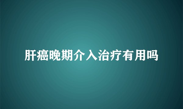 肝癌晚期介入治疗有用吗
