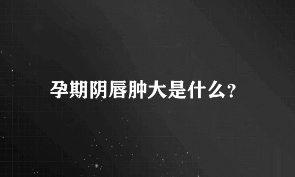 孕期阴唇肿大是什么?