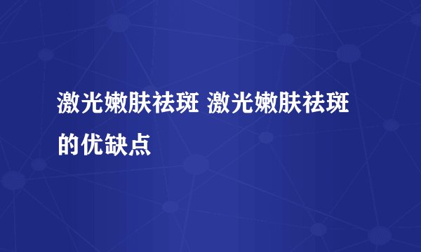 激光嫩肤祛斑 激光嫩肤祛斑的优缺点