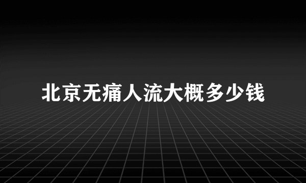 北京无痛人流大概多少钱