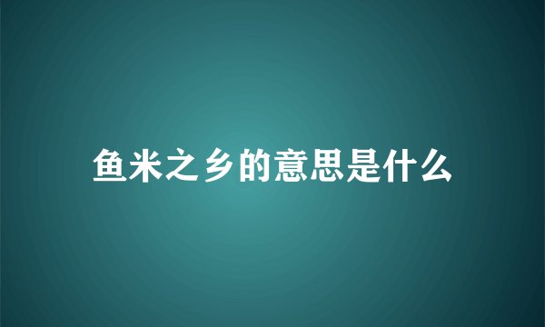 鱼米之乡的意思是什么