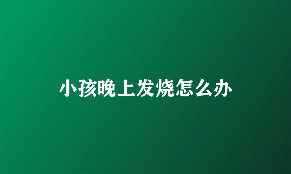 小孩晚上发烧怎么办