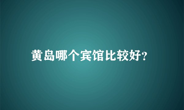 黄岛哪个宾馆比较好？