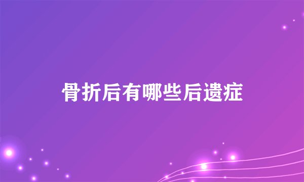 骨折后有哪些后遗症