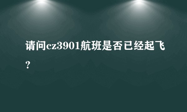 请问cz3901航班是否已经起飞？