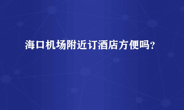 海口机场附近订酒店方便吗?