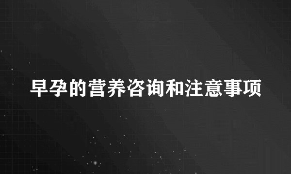 早孕的营养咨询和注意事项