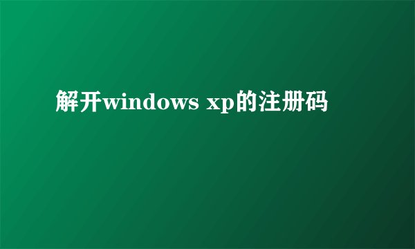 解开windows xp的注册码