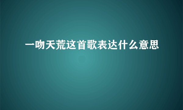 一吻天荒这首歌表达什么意思
