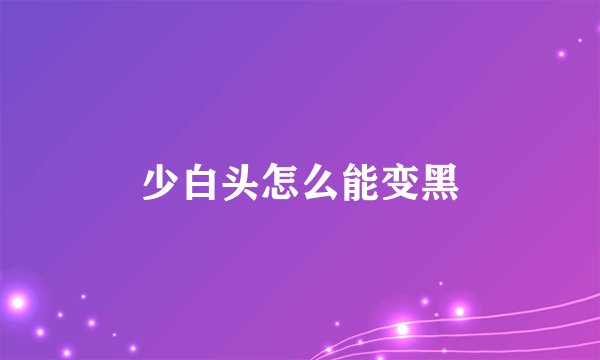 少白头怎么能变黑