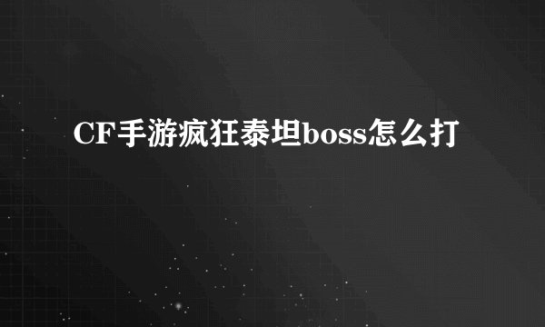 CF手游疯狂泰坦boss怎么打