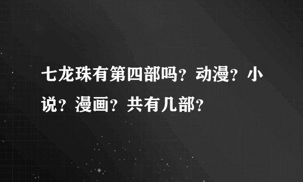 七龙珠有第四部吗?动漫?小说?漫画?共有几部?
