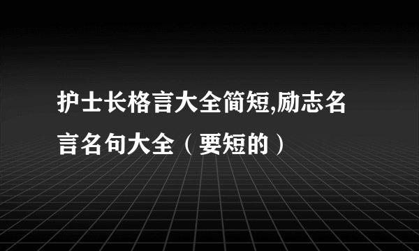 护士长格言大全简短,励志名言名句大全（要短的）