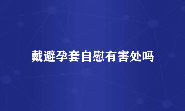 戴避孕套自慰有害处吗