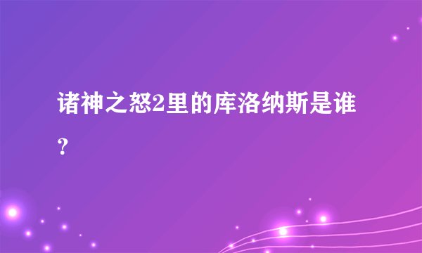 诸神之怒2里的库洛纳斯是谁？
