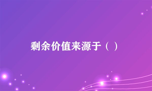 剩余价值来源于（）