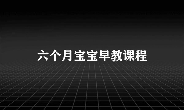 六个月宝宝早教课程