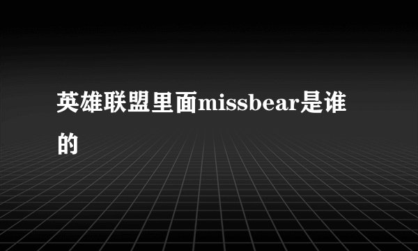 英雄联盟里面missbear是谁的