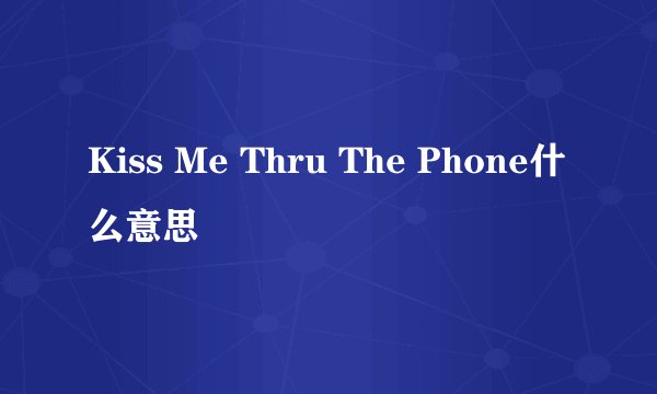 Kiss Me Thru The Phone什么意思