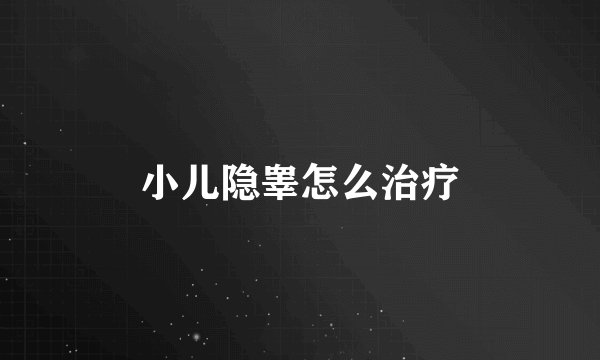 小儿隐睾怎么治疗