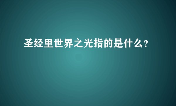 圣经里世界之光指的是什么？