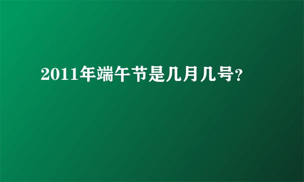 2011年端午节是几月几号？