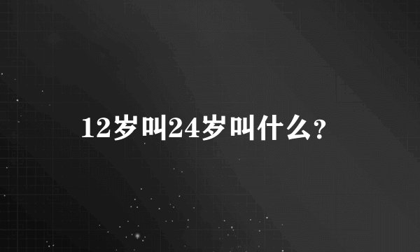 12岁叫24岁叫什么？