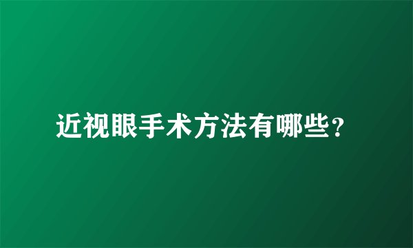 近视眼手术方法有哪些？