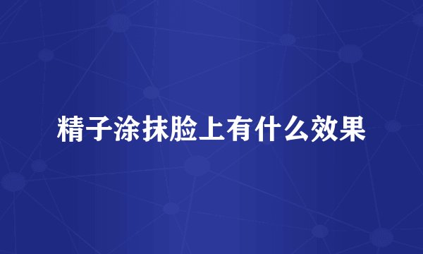 精子涂抹脸上有什么效果