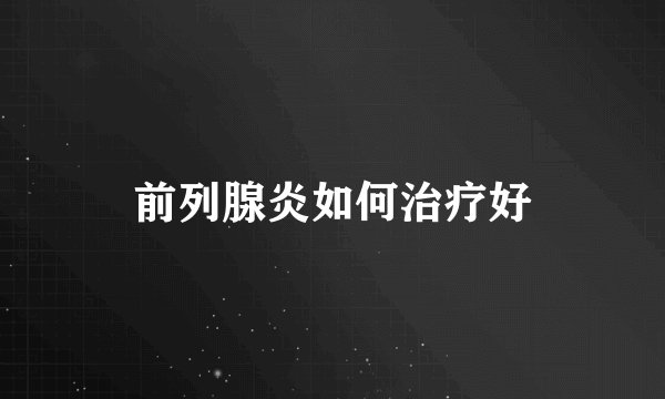 前列腺炎如何治疗好