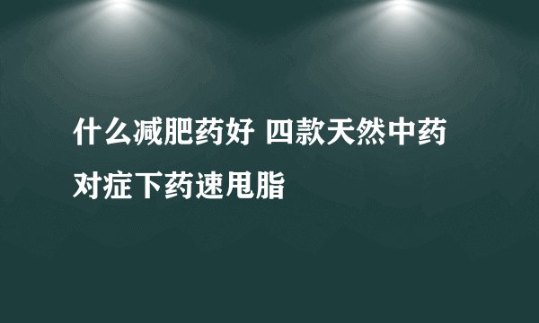 什么减肥药好 四款天然中药对症下药速甩脂