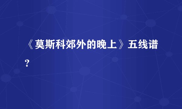 《莫斯科郊外的晚上》五线谱?