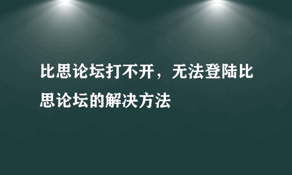 比思论坛打不开,无法登陆比思论坛的解决方法