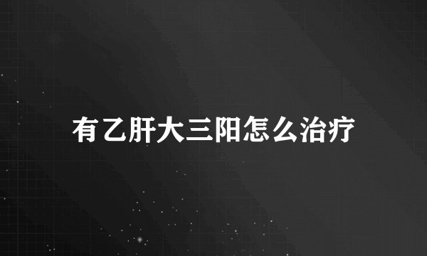 有乙肝大三阳怎么治疗