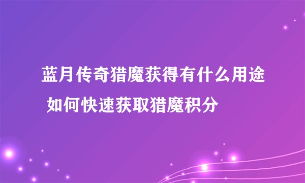 蓝月传奇猎魔获得有什么用途 如何快速获取猎魔积分