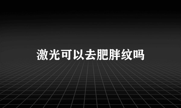 激光可以去肥胖纹吗