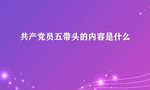 共产党员五带头的内容是什么