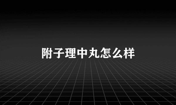 附子理中丸怎么样