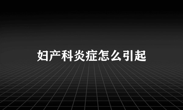 妇产科炎症怎么引起