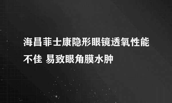 海昌菲士康隐形眼镜透氧性能不佳 易致眼角膜水肿
