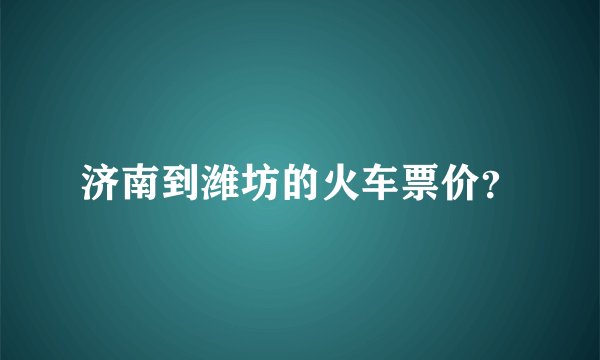 济南到潍坊的火车票价？