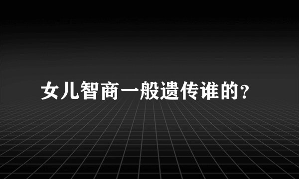 女儿智商一般遗传谁的？