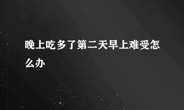 晚上吃多了第二天早上难受怎么办