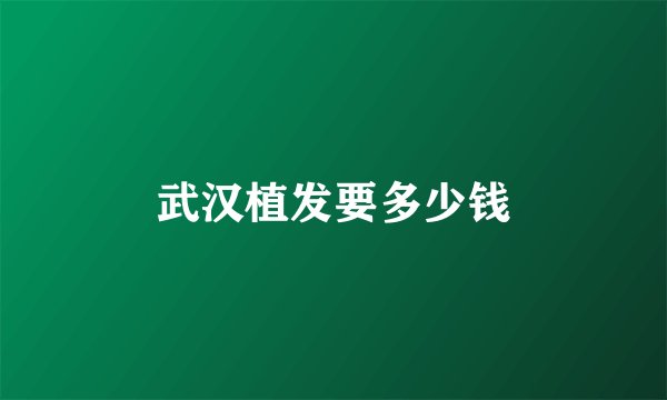 武汉植发要多少钱